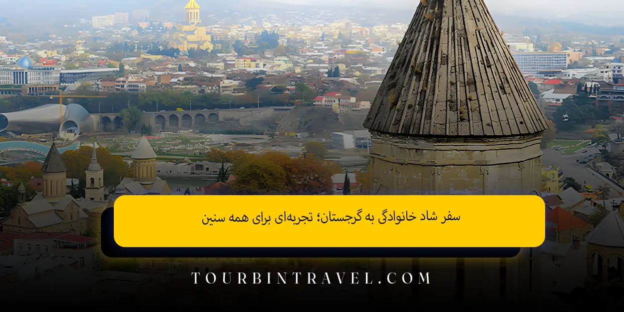 سفر شاد خانوادگی به گرجستان؛ تجربه‌ای برای همه سنین